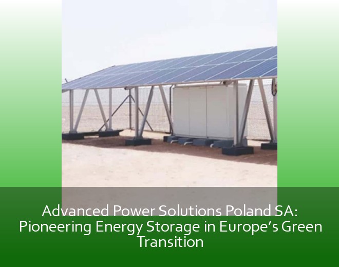 Advanced Power Solutions Poland SA: Pioneering Energy Storage in Europe’s Green Transition